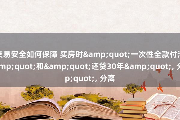 交易安全如何保障 买房时&quot;一次性全款付清&quot;和&quot;还贷30年&quot;, 分离