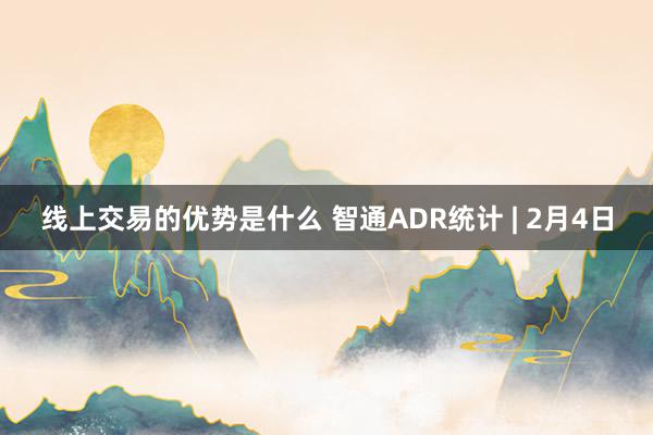 线上交易的优势是什么 智通ADR统计 | 2月4日