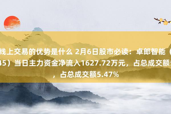 线上交易的优势是什么 2月6日股市必读：卓郎智能（600545）当日主力资金净流入1627.72万元，占总成交额5.47%