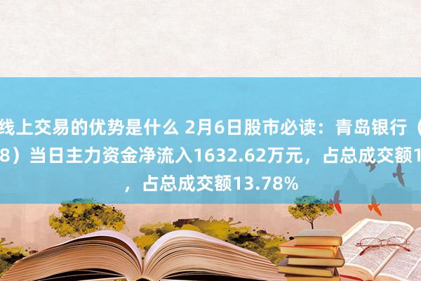 线上交易的优势是什么 2月6日股市必读：青岛银行（002948）当日主力资金净流入1632.62万元，占总成交额13.78%