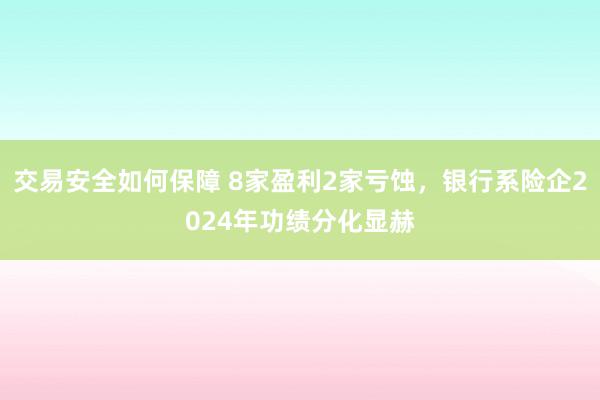 交易安全如何保障 8家盈利2家亏蚀，银行系险企2024年功绩分化显赫