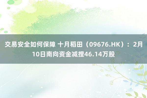 交易安全如何保障 十月稻田（09676.HK）：2月10日南向资金减捏46.14万股