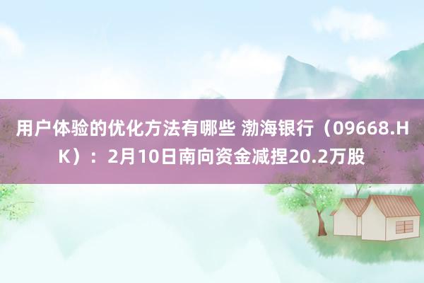 用户体验的优化方法有哪些 渤海银行（09668.HK）：2月10日南向资金减捏20.2万股