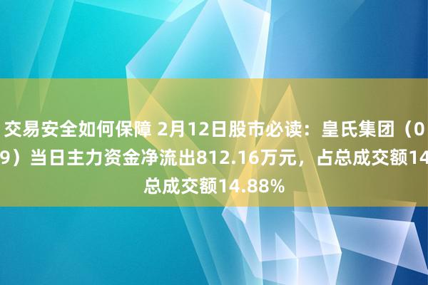 交易安全如何保障 2月12日股市必读：皇氏集团（002329）当日主力资金净流出812.16万元，占总成交额14.88%