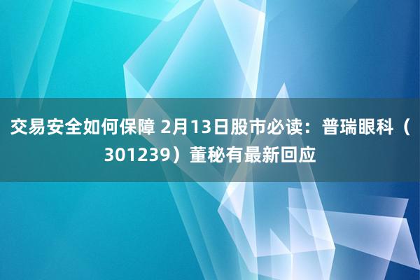 交易安全如何保障 2月13日股市必读：普瑞眼科（301239）董秘有最新回应