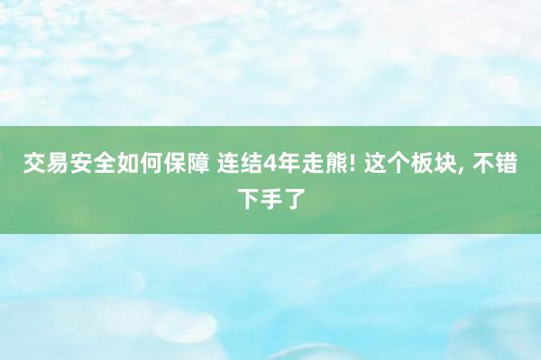 交易安全如何保障 连结4年走熊! 这个板块, 不错下手了