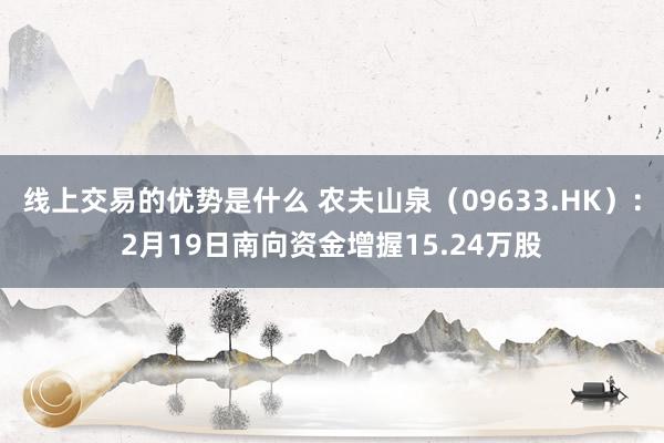 线上交易的优势是什么 农夫山泉（09633.HK）：2月19日南向资金增握15.24万股