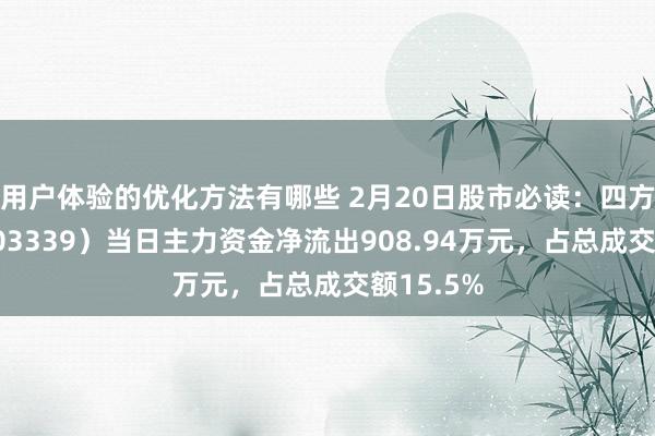 用户体验的优化方法有哪些 2月20日股市必读：四方科技（603339）当日主力资金净流出908.94万元，占总成交额15.5%