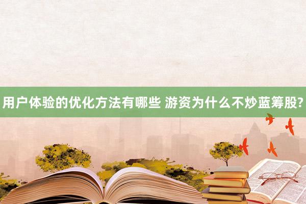 用户体验的优化方法有哪些 游资为什么不炒蓝筹股?