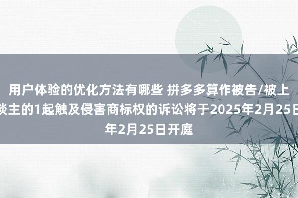 用户体验的优化方法有哪些 拼多多算作被告/被上诉东谈主的1起触及侵害商标权的诉讼将于2025年2月25日开庭