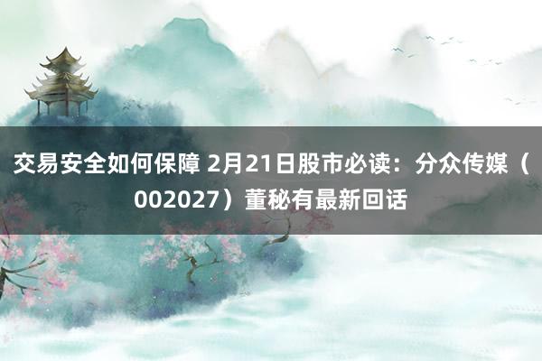 交易安全如何保障 2月21日股市必读：分众传媒（002027）董秘有最新回话