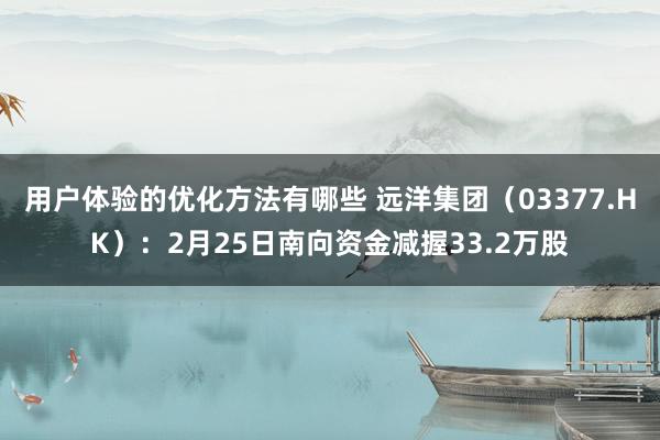 用户体验的优化方法有哪些 远洋集团（03377.HK）：2月25日南向资金减握33.2万股