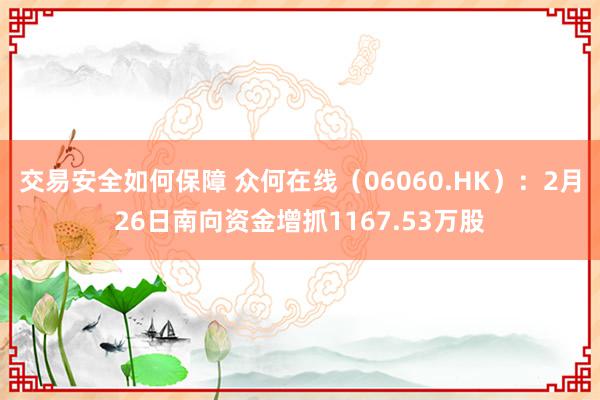 交易安全如何保障 众何在线（06060.HK）：2月26日南向资金增抓1167.53万股