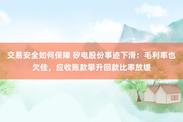 交易安全如何保障 矽电股份事迹下滑：毛利率也欠佳，应收账款攀升回款比率放缓