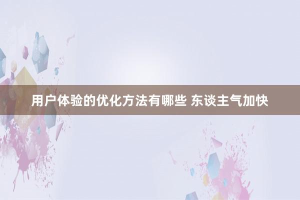 用户体验的优化方法有哪些 东谈主气加快