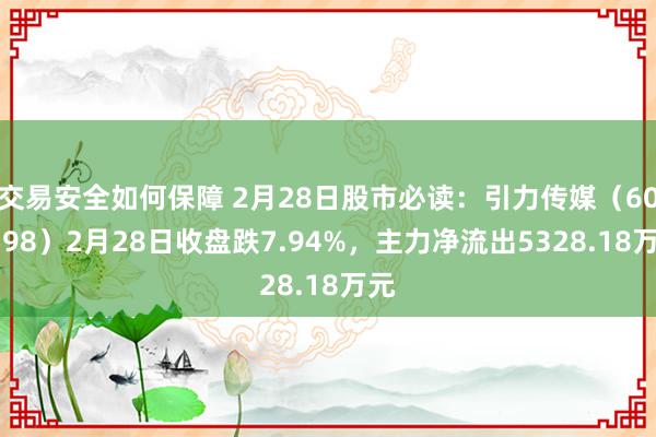 交易安全如何保障 2月28日股市必读：引力传媒（603598）2月28日收盘跌7.94%，主力净流出5328.18万元