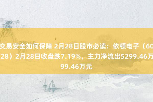 交易安全如何保障 2月28日股市必读：依顿电子（603328）2月28日收盘跌7.19%，主力净流出5299.46万元