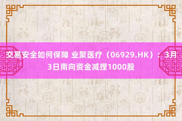 交易安全如何保障 业聚医疗（06929.HK）：3月3日南向资金减捏1000股