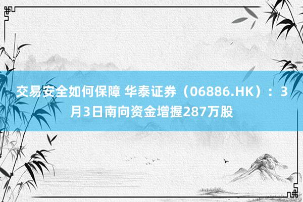 交易安全如何保障 华泰证券（06886.HK）：3月3日南向资金增握287万股