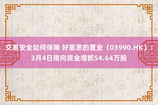 交易安全如何保障 好意思的置业（03990.HK）：3月4日南向资金增抓54.64万股