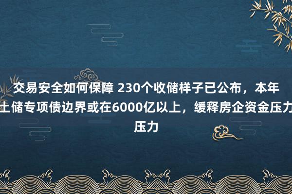 交易安全如何保障 230个收储样子已公布，本年土储专项债边界或在6000亿以上，缓释房企资金压力