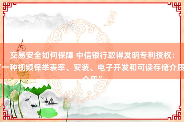 交易安全如何保障 中信银行取得发明专利授权：“一种视频保举表率、安装、电子开发和可读存储介质”