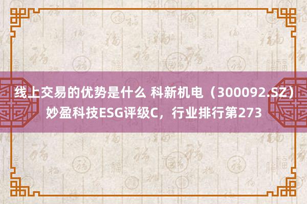 线上交易的优势是什么 科新机电（300092.SZ）妙盈科技ESG评级C，行业排行第273