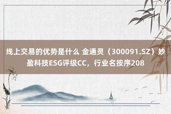 线上交易的优势是什么 金通灵（300091.SZ）妙盈科技ESG评级CC，行业名按序208