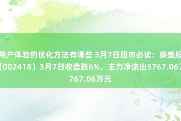 用户体验的优化方法有哪些 3月7日股市必读：康盛股份（002418）3月7日收盘跌6%，主力净流出5767.06万元