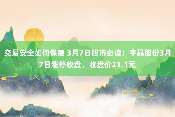 交易安全如何保障 3月7日股市必读：宇晶股份3月7日涨停收盘，收盘价21.1元