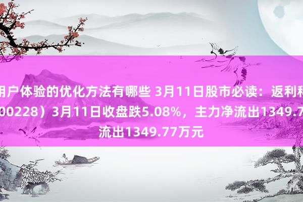 用户体验的优化方法有哪些 3月11日股市必读：返利科技（600228）3月11日收盘跌5.08%，主力净流出1349.77万元