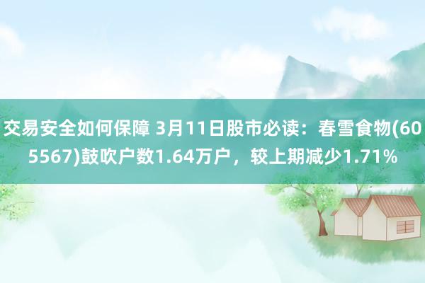 交易安全如何保障 3月11日股市必读：春雪食物(605567)鼓吹户数1.64万户，较上期减少1.71%