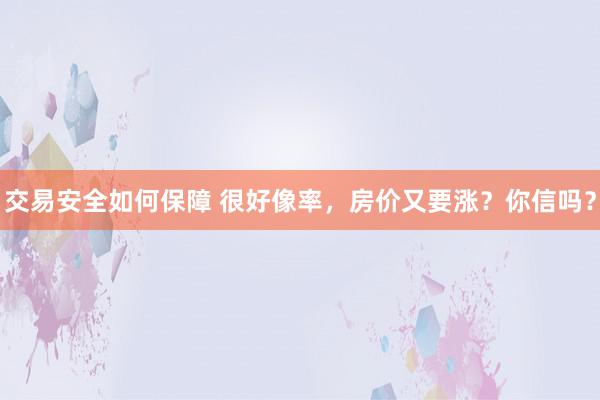 交易安全如何保障 很好像率，房价又要涨？你信吗？