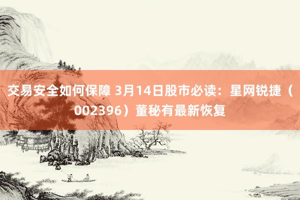 交易安全如何保障 3月14日股市必读：星网锐捷（002396）董秘有最新恢复