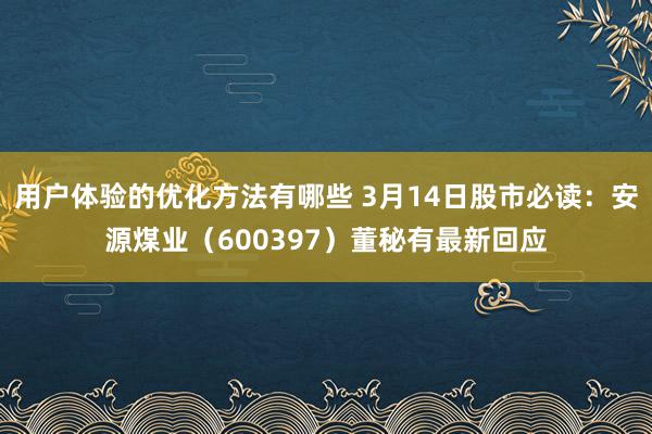 用户体验的优化方法有哪些 3月14日股市必读：安源煤业（600397）董秘有最新回应