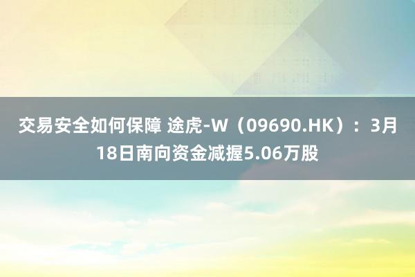 交易安全如何保障 途虎-W（09690.HK）：3月18日南向资金减握5.06万股