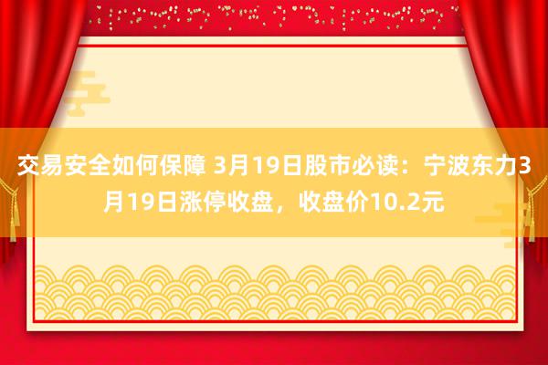 交易安全如何保障 3月19日股市必读：宁波东力3月19日涨停收盘，收盘价10.2元